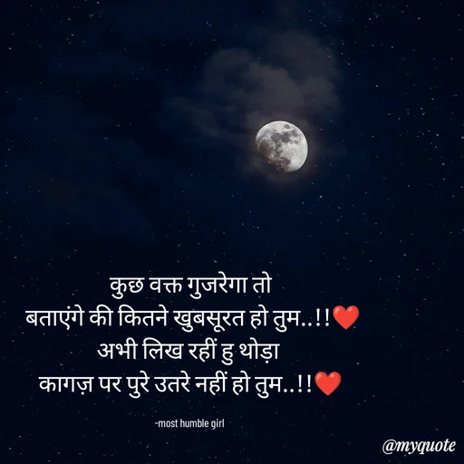 Quote by humble girl - कुछ वक्त गुजरेगा तो
 बताएंगे की कितने खुबसूरत हो तुम..!!❤️
अभी लिख रहीं हु थोड़ा 
कागज़ पर पुरे उतरे नहीं हो तुम..!!❤️

-most humble girl  - Made using Quotes Creator App, Post Maker App