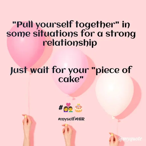 Quote by Hyma Reddy - "Pull yourself together" in some situations for a strong relationship 


Just wait for your "piece of cake"


#👩‍❤️‍👨🎂

#myself#HiR - Made using Quotes Creator App, Post Maker App