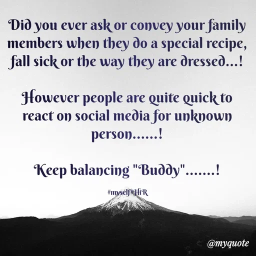 Quote by Hyma Reddy - Did you ever ask or convey your family members when they do a special recipe, fall sick or the way they are dressed...!

However people are quite quick to react on social media for unknown person......!

Keep balancing "Buddy".......!

#myself#HiR - Made using Quotes Creator App, Post Maker App