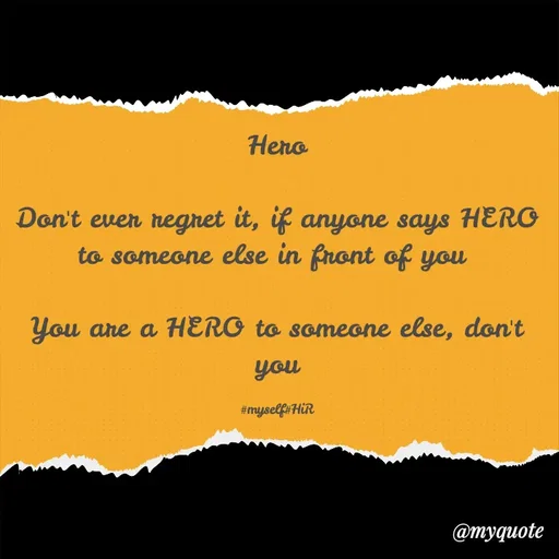Quote by Hyma Reddy - Hero

Don't ever regret it, if anyone says HERO to someone else in front of you 

You are a HERO to someone else, don't you

#myself#HiR - Made using Quotes Creator App, Post Maker App
