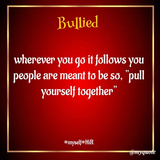 Quote by Hyma Reddy - Bullied 

wherever you go it follows you
people are meant to be so, "pull yourself together"

 

#myself#HiR - Made using Quotes Creator App, Post Maker App
