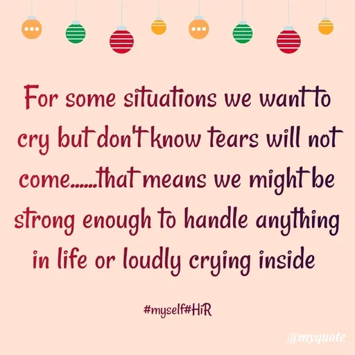 Quote by Hyma Reddy - For some situations we want to cry but don't know tears will not come......that means we might be strong enough to handle anything in life or loudly crying inside 

#myself#HiR - Made using Quotes Creator App, Post Maker App