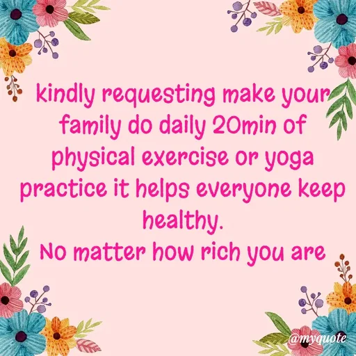 Quote by Hyma Reddy - kindly requesting make your family do daily 20min of physical exercise or yoga practice it helps everyone keep healthy.
No matter how rich you are - Made using Quotes Creator App, Post Maker App