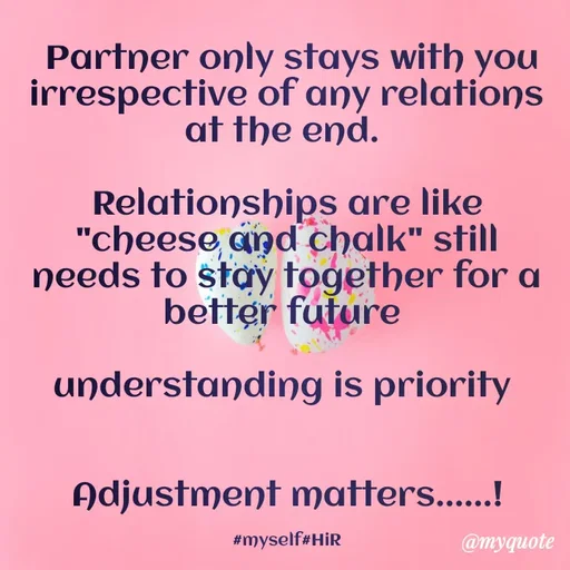 Quote by Hyma Reddy -  Partner only stays with you irrespective of any relations at the end. 

Relationships are like "cheese and chalk" still needs to stay together for a better future 

understanding is priority 


Adjustment matters......!

#myself#HiR - Made using Quotes Creator App, Post Maker App