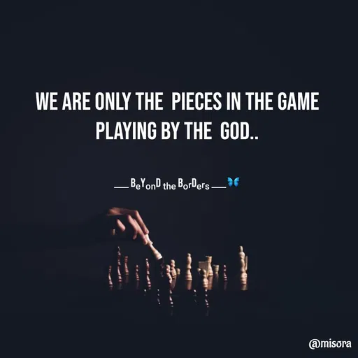 Quote by Misora 🍁 - we are only the  pieces in the game playing by the  God..


____ Bₑyₒₙd ₜₕₑ bₒᵣdₑᵣₛ ____🦋 - Made using Quotes Creator App, Post Maker App