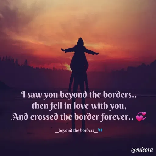 Quote by Misora - I saw you beyond the borders..
then fell in love with you,
And crossed the border forever.. 💞

__beyond the borders__🦋 - Made using Quotes Creator App, Post Maker App