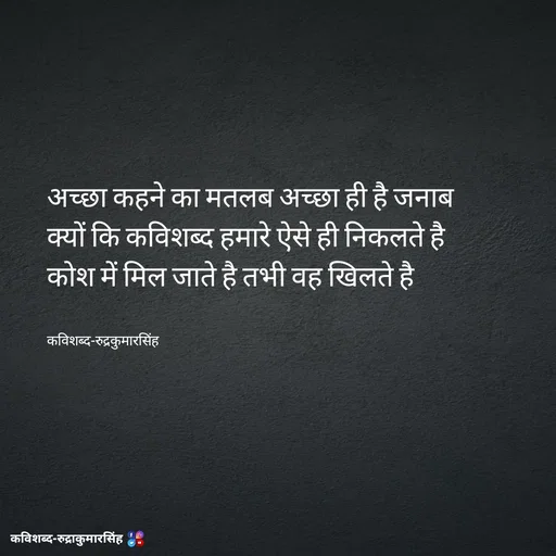 Quote by mr.rpratapsingh - अच्छा कहने का मतलब अच्छा ही है जनाब 
क्यों कि कविशब्द हमारे ऐसे ही निकलते है 
कोश में मिल जाते है तभी वह खिलते है 


कविशब्द-रुद्रकुमारसिंह - Made using Quotes Creator App, Post Maker App