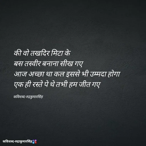 Quote by mr.rpratapsingh - की वो तखदिर मिटा के 
बस तस्वीर बनाना सीख गए
आज अच्छा था कल इससे भी उम्मदा होगा 
एक ही रस्ते पे थे तभी हम जीत गए

कविशब्द-रुद्रकुमारसिंह - Made using Quotes Creator App, Post Maker App