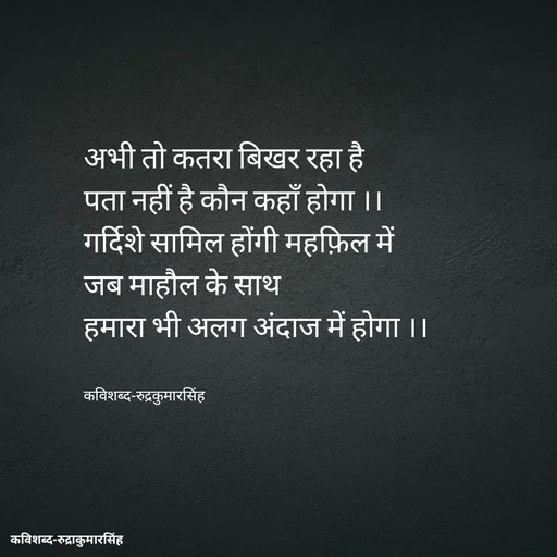 Quote by mr.rpratapsingh - अभी तो कतरा बिखर रहा है 
पता नहीं है कौन कहाँ होगा ।।
गर्दिशे सामिल होंगी महफ़िल में
जब माहौल के साथ 
हमारा भी अलग अंदाज में होगा ।।


कविशब्द-रुद्रकुमारसिंह - Made using Quotes Creator App, Post Maker App