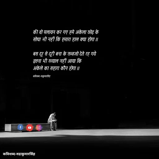 Quote by mr.rpratapsingh - की वो पलायन कर गए हमे अकेला छोड़ के
सोचा भी नहीं कि हमारा हाल क्या होगा ।।

बस दूर से दूरी बना के तव्वजो देते रह गये
इतना भी ख्याल नहीं आया कि 
अकेले का सहारा कौन होगा ।।

कविशब्द-रुद्रकुमारसिंह - Made using Quotes Creator App, Post Maker App