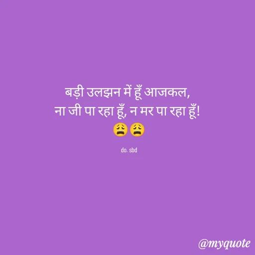 Quote by do. sbd - बड़ी उलझन में हूँ आजकल, 
ना जी पा रहा हूँ, न मर पा रहा हूँ! 
😩😩

do. sbd - Made using Quotes Creator App, Post Maker App