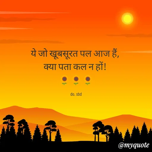 Quote by do. sbd - ये जो खूबसूरत पल आज हैं, 
क्या पता कल न हों! 
🌻🌻🌻

do. sbd - Made using Quotes Creator App, Post Maker App