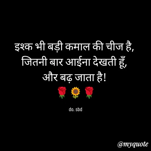 Quote by do. sbd - इश्क भी बड़ी कमाल की चीज है, 
जितनी बार आईना देखती हूँ, 
और बढ़ जाता है! 
🌹🌻🌹

do. sbd - Made using Quotes Creator App, Post Maker App