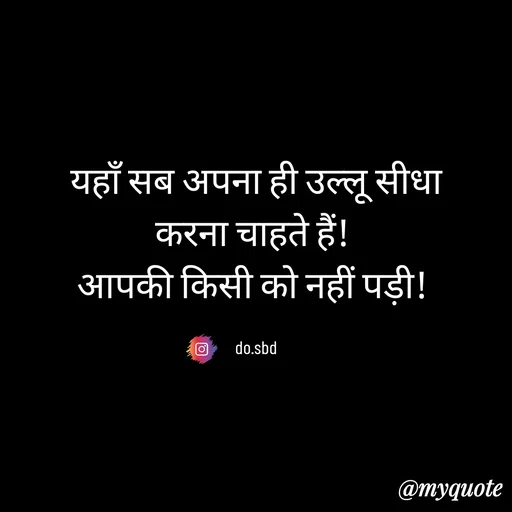 Quote by do. sbd - यहाँ सब अपना ही उल्लू सीधा
करना चाहते हैं! 
आपकी किसी को नहीं पड़ी! 

do.sbd - Made using Quotes Creator App, Post Maker App