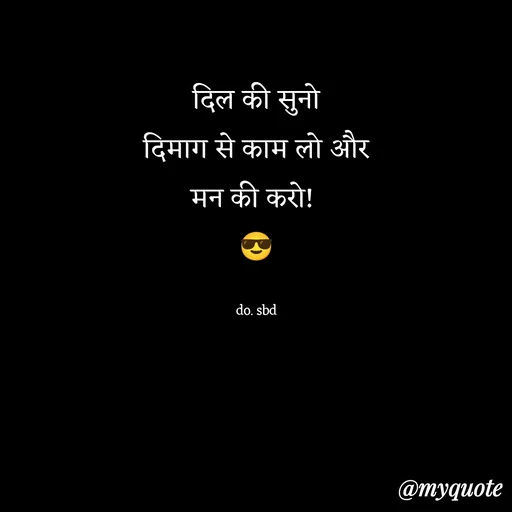 Quote by do. sbd - दिल की सुनो
दिमाग से काम लो और
मन की करो! 
😎

do. sbd - Made using Quotes Creator App, Post Maker App