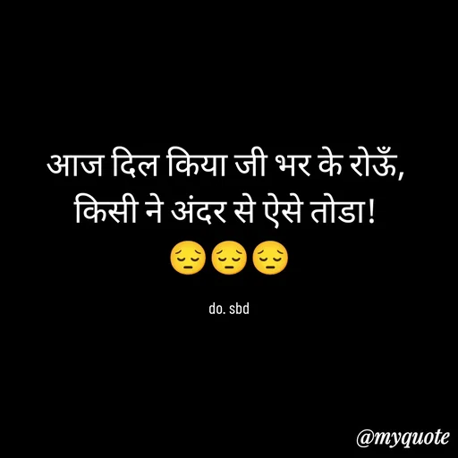 Quote by do. sbd - आज दिल किया जी भर के रोऊँ, 
किसी ने अंदर से ऐसे तोडा! 
😔😔😔

do. sbd - Made using Quotes Creator App, Post Maker App