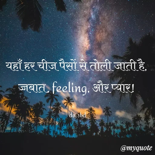 Quote by do. sbd - यहाँ हर चीज पैसों से तोली जाती है, 
ज्जबात, feeling, और प्यार! 

do. sbd - Made using Quotes Creator App, Post Maker App