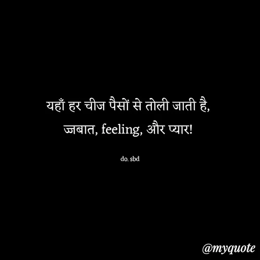 Quote by do. sbd - यहाँ हर चीज पैसों से तोली जाती है, 
ज्जबात, feeling, और प्यार! 

do. sbd - Made using Quotes Creator App, Post Maker App