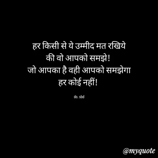 Quote by do. sbd - हर किसी से ये उम्मीद मत रखिये
की वो आपको समझे! 
जो आपका है वही आपको समझेगा
हर कोई नहीं! 

do. sbd - Made using Quotes Creator App, Post Maker App