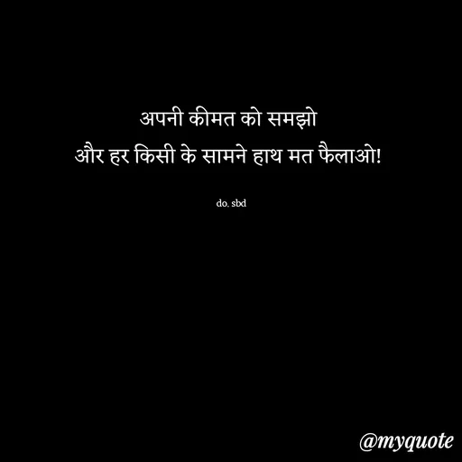 Quote by do. sbd - अपनी कीमत को समझो 
और हर किसी के सामने हाथ मत फैलाओ! 

do. sbd - Made using Quotes Creator App, Post Maker App