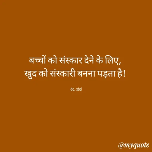 Quote by do. sbd - बच्चों को संस्कार देने के लिए, 
खुद को संस्कारी बनना पड़ता है! 

do. sbd - Made using Quotes Creator App, Post Maker App