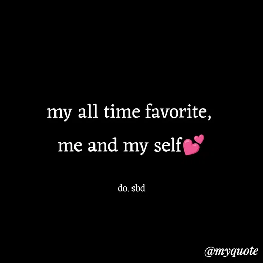 Quote by do. sbd - my all time favorite, 
me and my self💕

do. sbd - Made using Quotes Creator App, Post Maker App