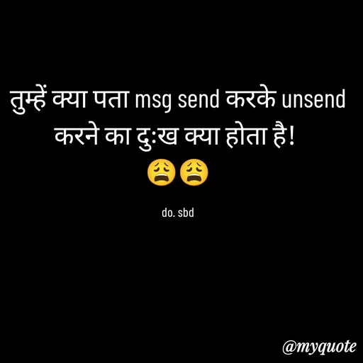 Quote by do. sbd - तुम्हें क्या पता msg send करके unsend
करने का दुःख क्या होता है! 
😩😩

do. sbd - Made using Quotes Creator App, Post Maker App