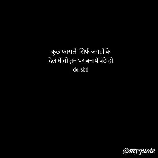 Quote by do. sbd - कुछ फासले  सिर्फ जगहों के
दिल में तो तुम घर बनाये बैठे हो 
do. sbd - Made using Quotes Creator App, Post Maker App