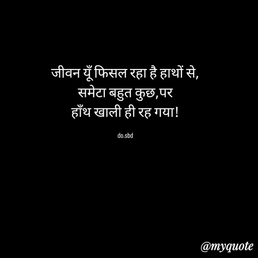 Quote by do. sbd - जीवन यूँ फिसल रहा है हाथों से,
समेटा बहुत कुछ,पर
हाँथ खाली ही रह गया!

do.sbd - Made using Quotes Creator App, Post Maker App