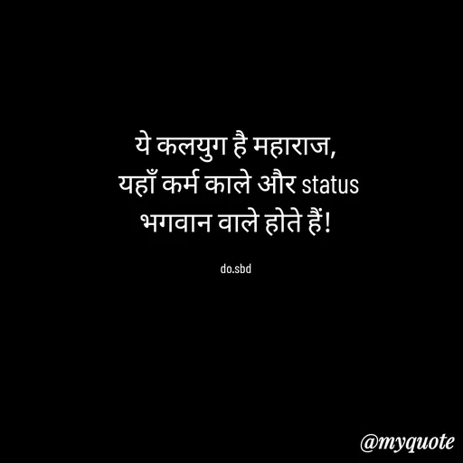 Quote by do. sbd - ये कलयुग है महाराज,
 यहाँ कर्म काले और status
भगवान वाले होते हैं!

do.sbd - Made using Quotes Creator App, Post Maker App