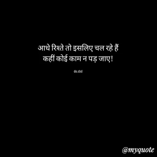 Quote by do. sbd - आधे रिश्ते तो इसलिए चल रहे हैं
कहीं कोई काम न पड़ जाए!

do.sbd - Made using Quotes Creator App, Post Maker App