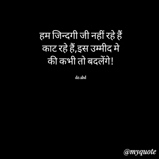 Quote by do. sbd - हम जिन्दगी जी नहीं रहे हैं
काट रहे हैं,इस उम्मीद मे
की कभी तो बदलेंगे!

do.sbd - Made using Quotes Creator App, Post Maker App