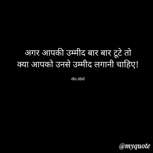 Quote by do. sbd - अगर आपकी उम्मीद बार बार टूटे तो
क्या आपको उनसे उम्मीद लगानी चाहिए!

do.sbd - Made using Quotes Creator App, Post Maker App