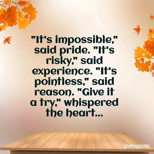 Quote by Rajneel Kumar - "It's impossible," said pride. "It's risky," said experience. "It's pointless," said reason. "Give it a try," whispered the heart... - Made using Quotes Creator App, Post Maker App
