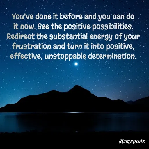Quote by Rajneel Kumar - You've done it before and you can do it now. See the positive possibilities. Redirect the substantial energy of your frustration and turn it into positive, effective, unstoppable determination. - Made using Quotes Creator App, Post Maker App