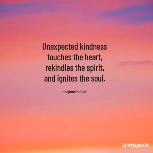 Quote by Rajneel Kumar - Unexpected kindness touches the heart, rekindles the spirit, and ignites the soul.

~ Rajneel Kumar  - Made using Quotes Creator App, Post Maker App