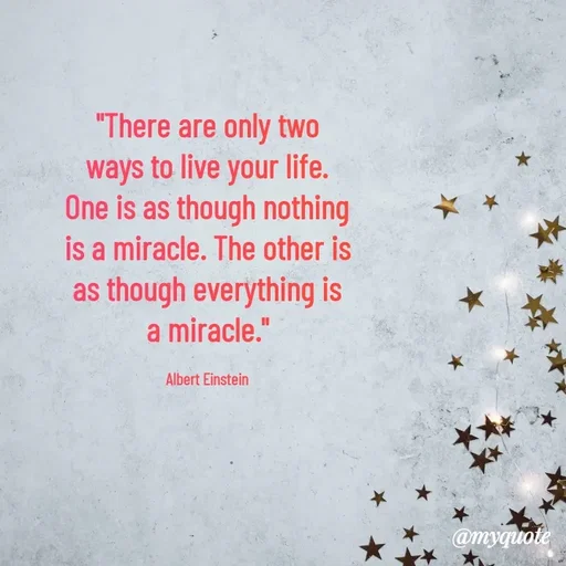 Quote by Rajneel Kumar - "There are only two ways to live your life. One is as though nothing is a miracle. The other is as though everything is a miracle."

Albert Einstein - Made using Quotes Creator App, Post Maker App