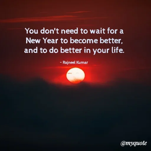 Quote by Rajneel Kumar - You don't need to wait for a New Year to become better, and to do better in your life.

~ Rajneel Kumar  - Made using Quotes Creator App, Post Maker App