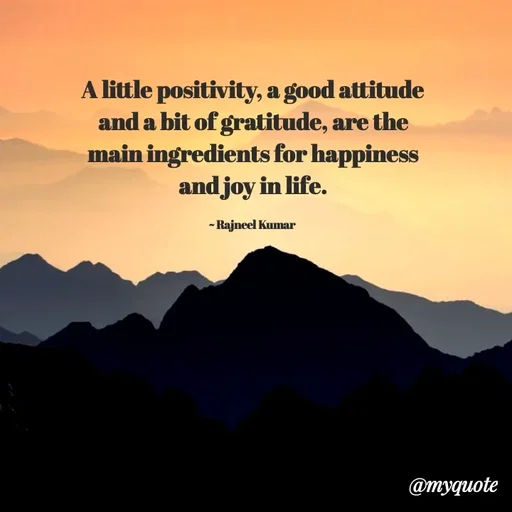Quote by Rajneel Kumar - A little positivity, a good attitude and a bit of gratitude, are the main ingredients for happiness and joy in life.

~ Rajneel Kumar  - Made using Quotes Creator App, Post Maker App