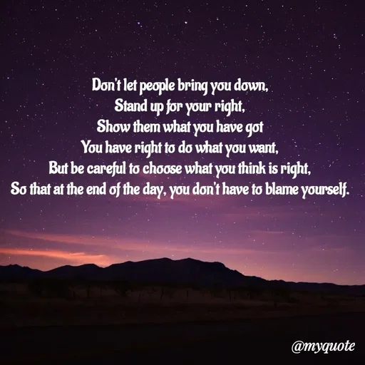 Quote by Rajneel Kumar - Don't let people bring you down,
Stand up for your right,
Show them what you have got
You have right to do what you want,
But be careful to choose what you think is right,
So that at the end of the day, you don't have to blame yourself. - Made using Quotes Creator App, Post Maker App