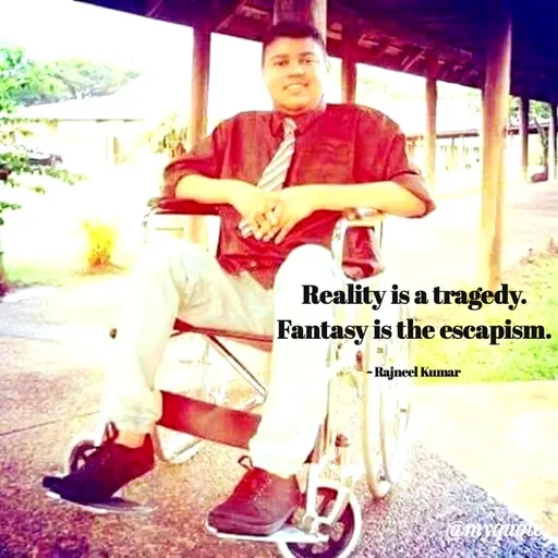 Quote by Rajneel Kumar - Reality is a tragedy.
Fantasy is the escapism.

~ Rajneel Kumar  - Made using Quotes Creator App, Post Maker App