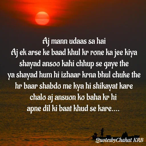 Quote by Khushbu Begani - Aj mann udaas sa hai
Aj ek arse ke baad khul kr rone ka jee kiya
shayad ansoo kahi chhup se gaye the
ya shayad hum hi izhaar krna bhul chuke the
hr baar shabdo me kya hi shikayat kare
chalo aj ansuon ko baha kr hi 
apne dil ki baat khud se kare....  - Made using Quotes Creator App, Post Maker App
