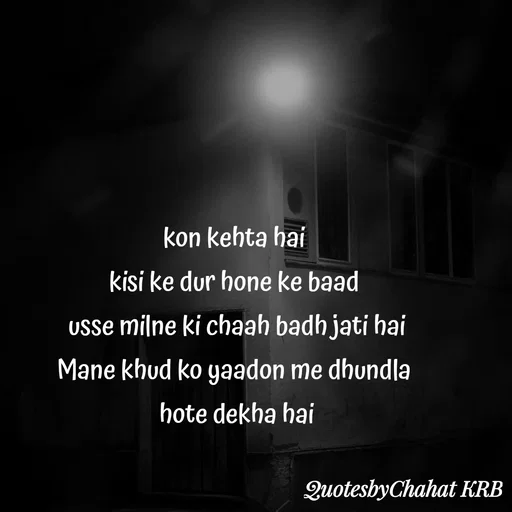 Quote by Khushbu Begani - kon kehta hai 
kisi ke dur hone ke baad 
usse milne ki chaah badh jati hai
Mane khud ko yaadon me dhundla 
hote dekha hai - Made using Quotes Creator App, Post Maker App