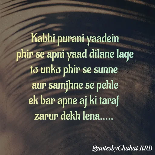 Quote by Khushbu Begani - Kabhi purani yaadein
phir se apni yaad dilane lage
to unko phir se sunne 
aur samjhne se pehle
ek bar apne aj ki taraf 
zarur dekh lena.....  - Made using Quotes Creator App, Post Maker App
