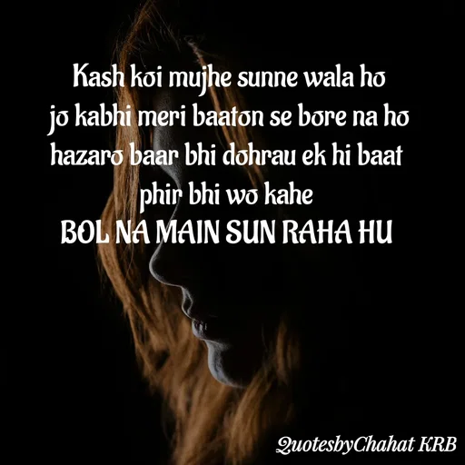 Quote by Khushbu Begani - Kash koi mujhe sunne wala ho
jo kabhi meri baaton se bore na ho
hazaro baar bhi dohrau ek hi baat 
phir bhi wo kahe 
BOL NA MAIN SUN RAHA HU  - Made using Quotes Creator App, Post Maker App