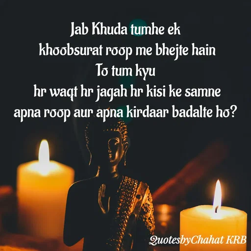 Quote by Khushbu Begani - Jab Khuda tumhe ek 
khoobsurat roop me bhejte hain
To tum kyu 
hr waqt hr jagah hr kisi ke samne
apna roop aur apna kirdaar badalte ho? 


 - Made using Quotes Creator App, Post Maker App