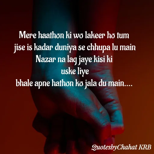 Quote by Khushbu Begani - Mere haathon ki wo lakeer ho tum 
jise is kadar duniya se chhupa lu main
Nazar na lag jaye kisi ki 
uske liye
bhale apne hathon ko jala du main....  - Made using Quotes Creator App, Post Maker App