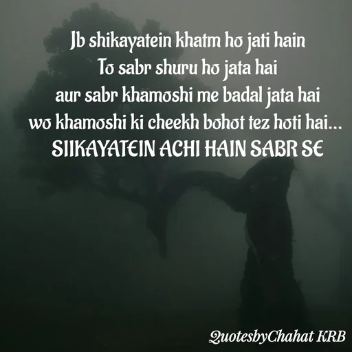 Quote by Khushbu Begani - Jb shikayatein khatm ho jati hain
To sabr shuru ho jata hai
aur sabr khamoshi me badal jata hai
wo khamoshi ki cheekh bohot tez hoti hai... 
SIIKAYATEIN ACHI HAIN SABR SE - Made using Quotes Creator App, Post Maker App