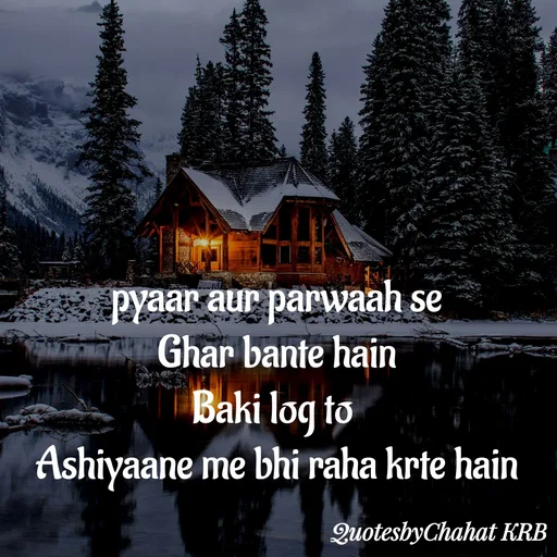 Quote by Khushbu Begani - pyaar aur parwaah se
Ghar bante hain
Baki log to 
Ashiyaane me bhi raha krte hain - Made using Quotes Creator App, Post Maker App