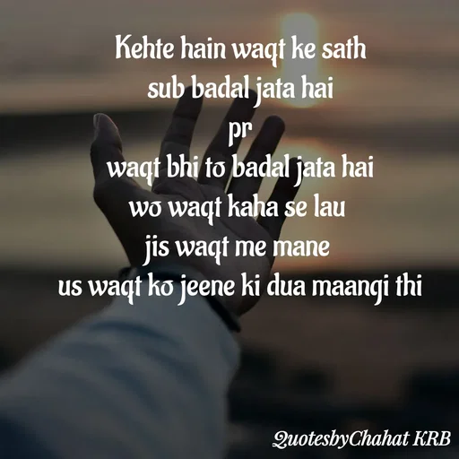 Quote by Khushbu Begani - Kehte hain waqt ke sath
sub badal jata hai
pr
waqt bhi to badal jata hai
wo waqt kaha se lau 
jis waqt me mane 
us waqt ko jeene ki dua maangi thi



 - Made using Quotes Creator App, Post Maker App